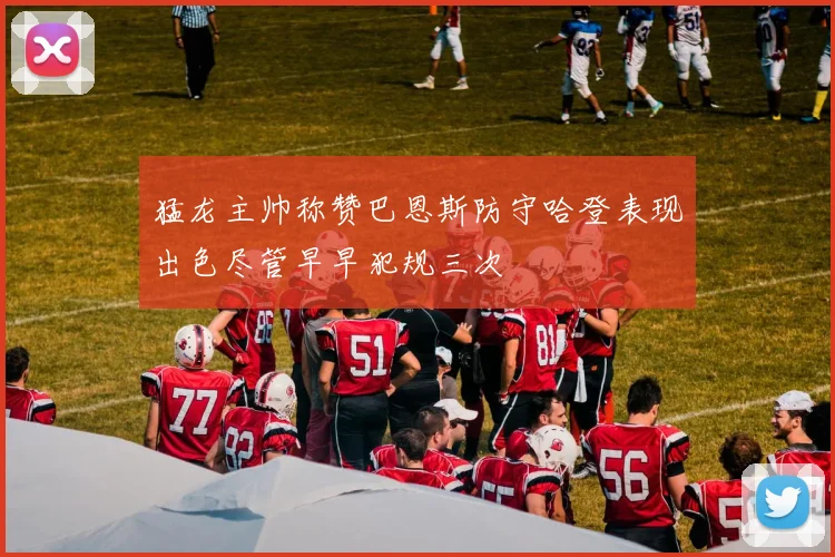 猛龙主帅称赞巴恩斯防守哈登表现出色尽管早早犯规三次