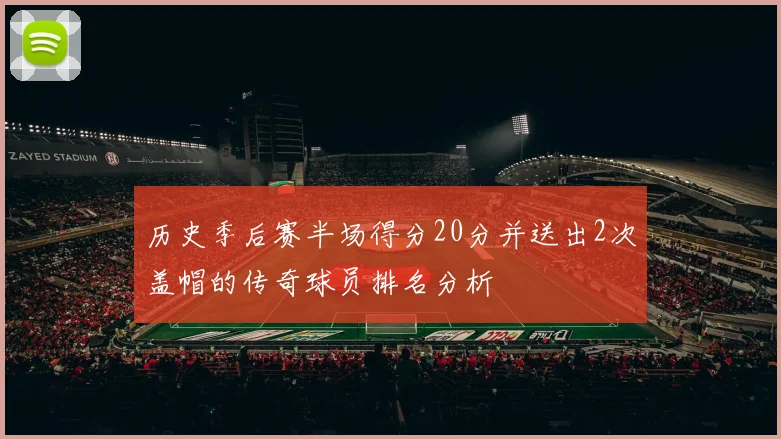 历史季后赛半场得分20分并送出2次盖帽的传奇球员排名分析