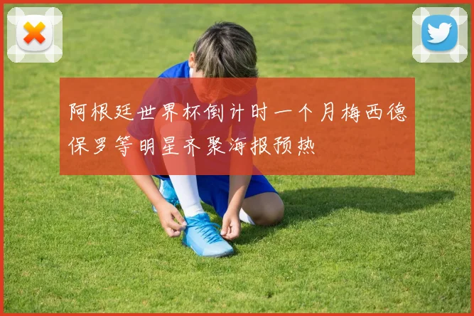 阿根廷世界杯倒计时一个月梅西德保罗等明星齐聚海报预热