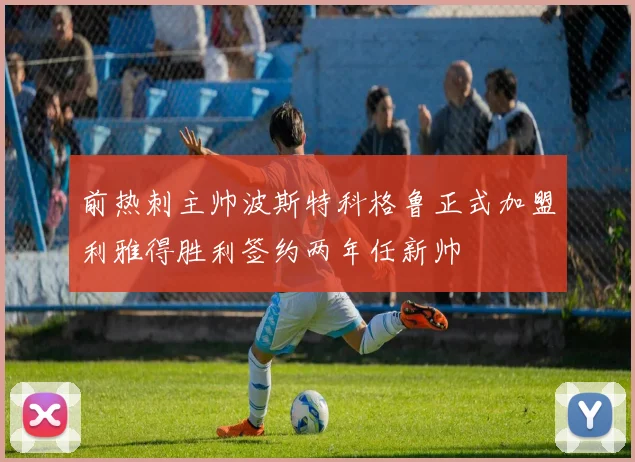 前热刺主帅波斯特科格鲁正式加盟利雅得胜利签约两年任新帅