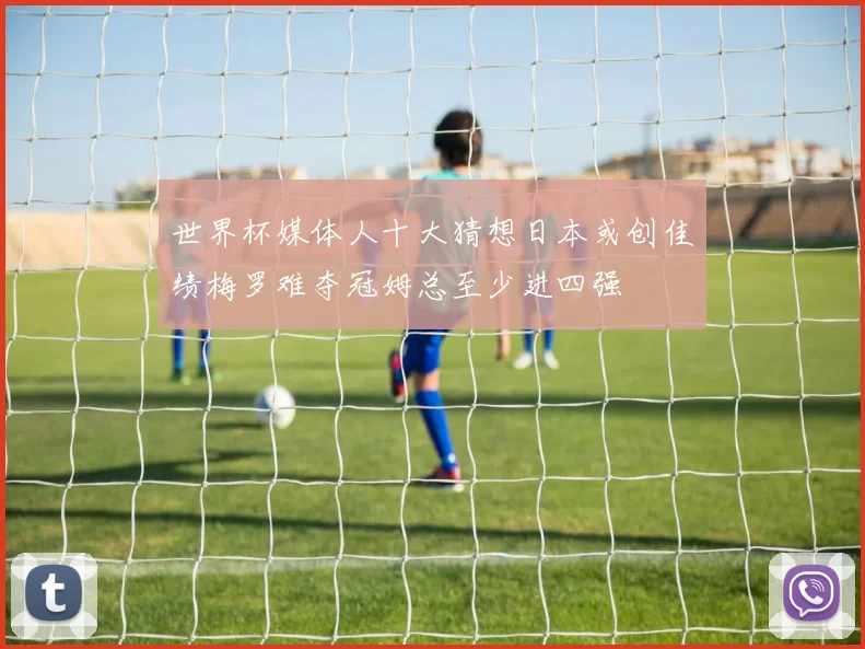 世界杯媒体人十大猜想日本或创佳绩梅罗难夺冠姆总至少进四强