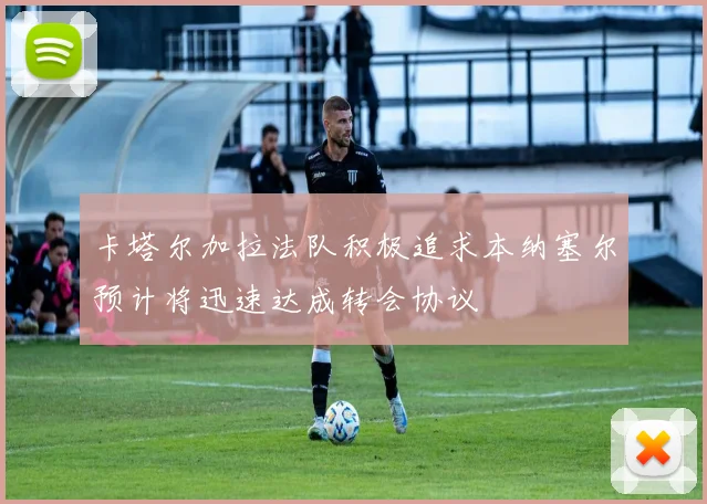 卡塔尔加拉法队积极追求本纳塞尔预计将迅速达成转会协议