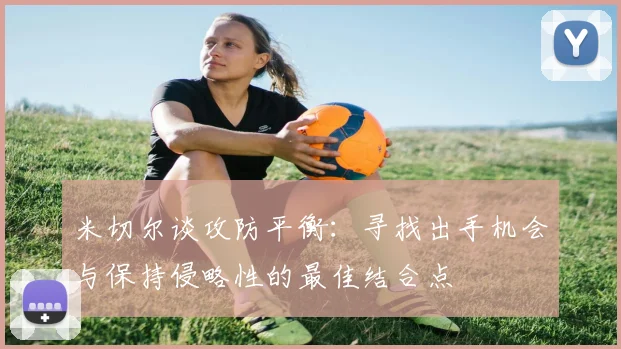 米切尔谈攻防平衡：寻找出手机会与保持侵略性的最佳结合点