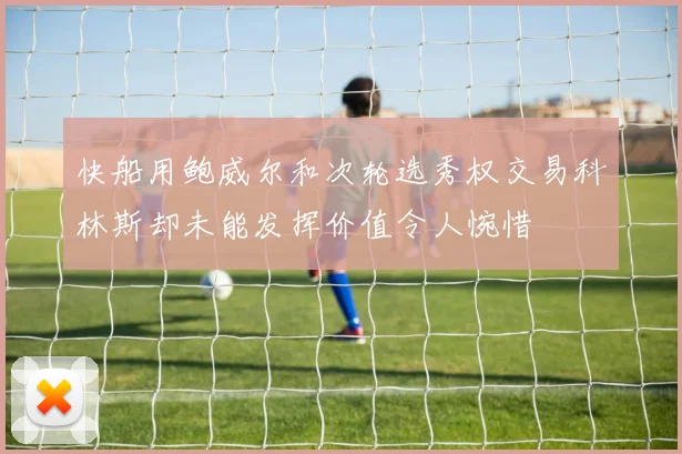快船用鲍威尔和次轮选秀权交易科林斯却未能发挥价值令人惋惜