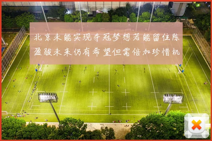 北京未能实现夺冠梦想若能留住陈盈骏未来仍有希望但需倍加珍惜机会