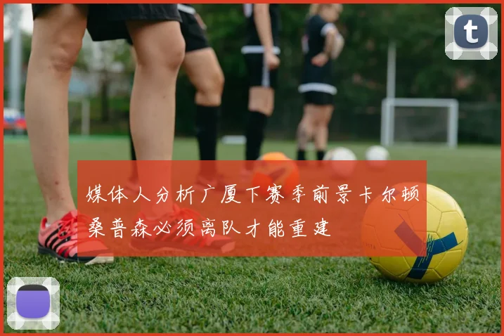媒体人分析广厦下赛季前景卡尔顿桑普森必须离队才能重建
