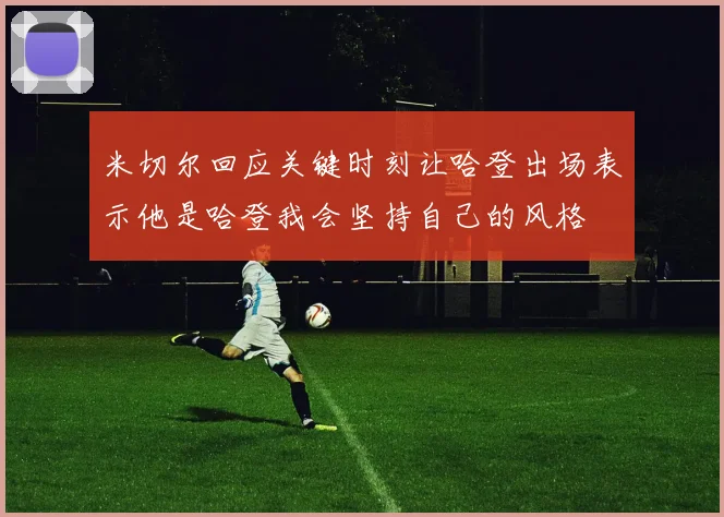 米切尔回应关键时刻让哈登出场表示他是哈登我会坚持自己的风格