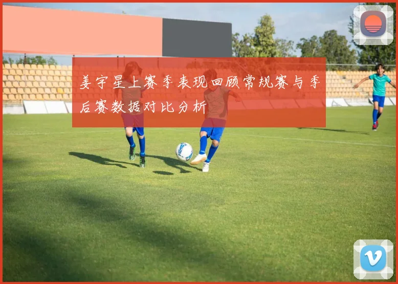 姜宇星上赛季表现回顾常规赛与季后赛数据对比分析